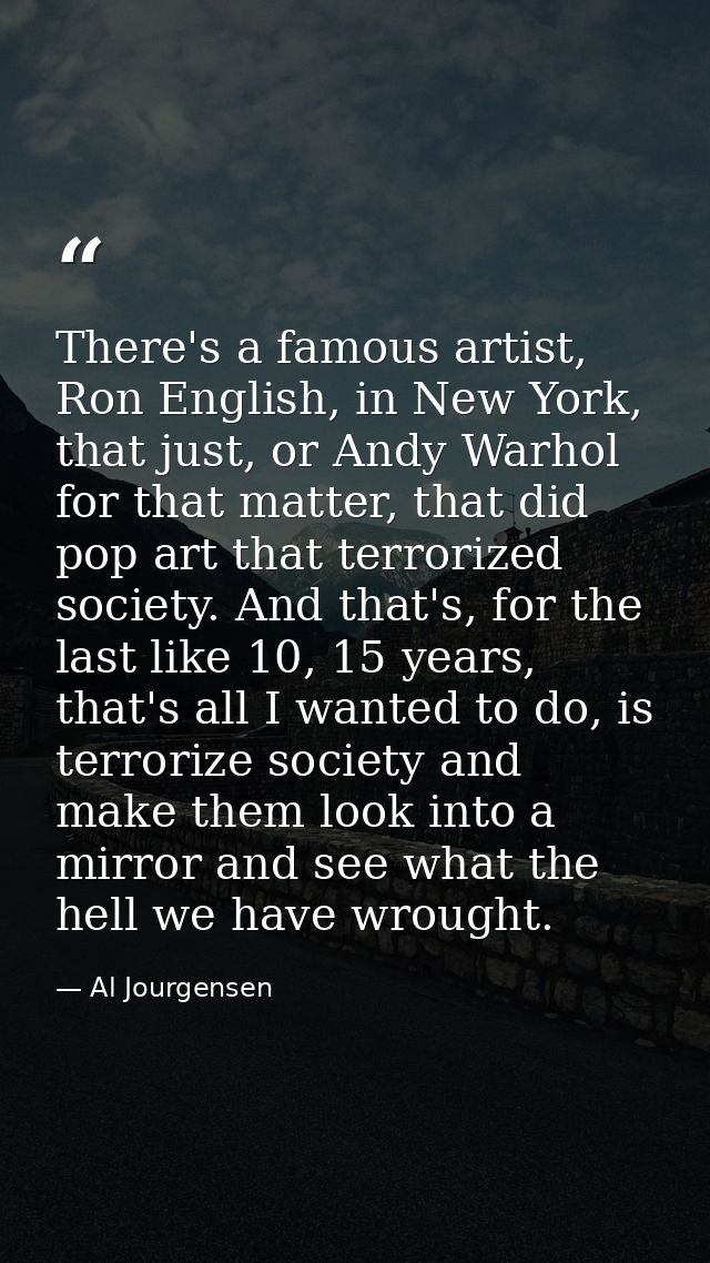 There's a famous artist, Ron English, in New York, that just, or Andy Warhol for that matter, that did pop art that terr — Al Jourgensen