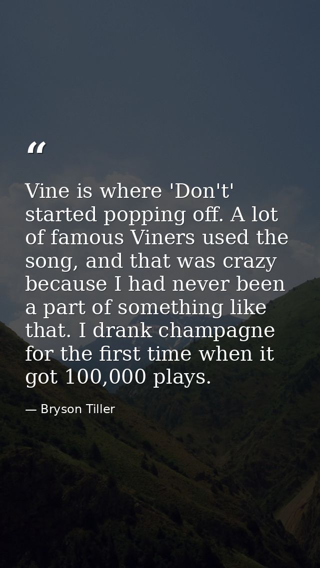 Vine is where 'Don't' started popping off. A lot of famous Viners used the song, and that was crazy because I had never  — Bryson Tiller