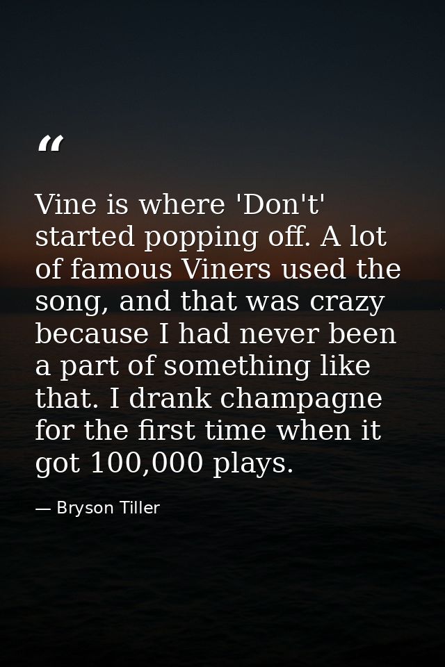 Vine is where 'Don't' started popping off. A lot of famous Viners used the song, and that was crazy because I had never  — Bryson Tiller