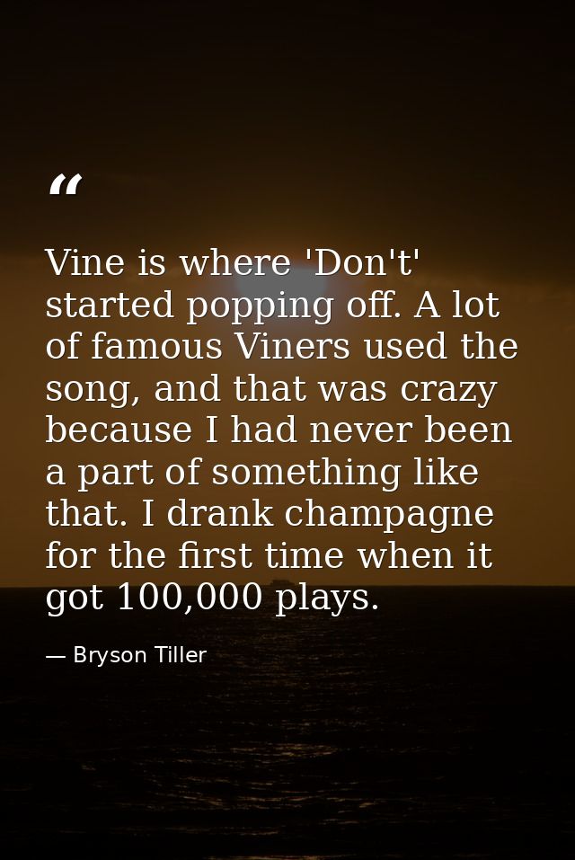 Vine is where 'Don't' started popping off. A lot of famous Viners used the song, and that was crazy because I had never  — Bryson Tiller