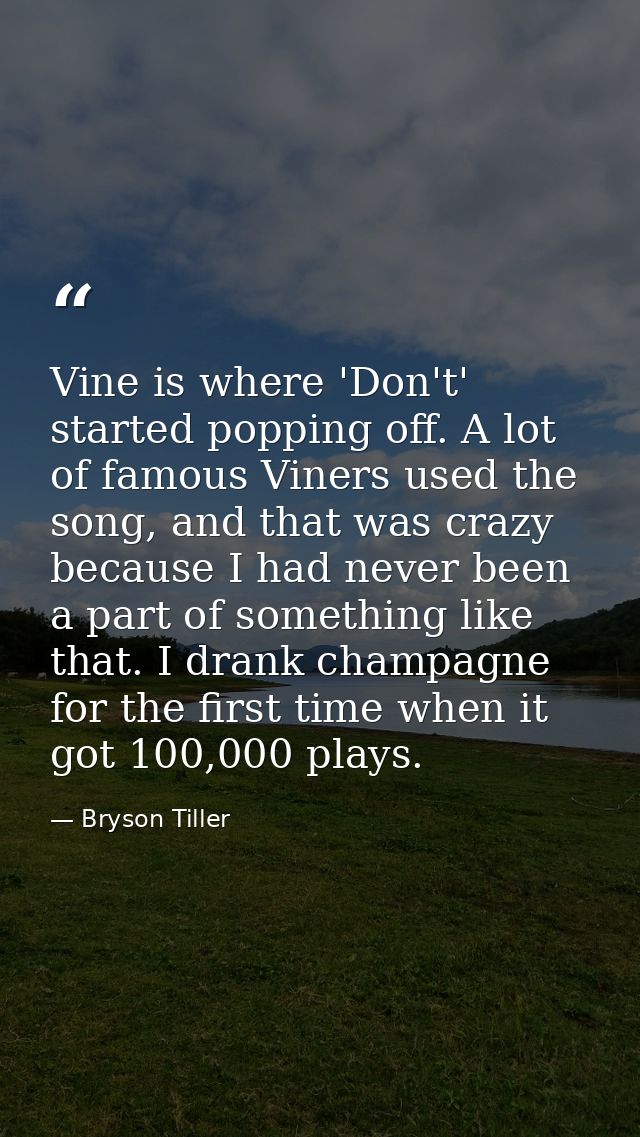 Vine is where 'Don't' started popping off. A lot of famous Viners used the song, and that was crazy because I had never  — Bryson Tiller