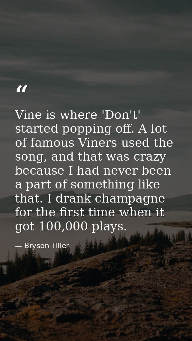 Vine is where 'Don't' started popping off. A lot of famous Viners used the song, and that was crazy because I had never  — Bryson Tiller