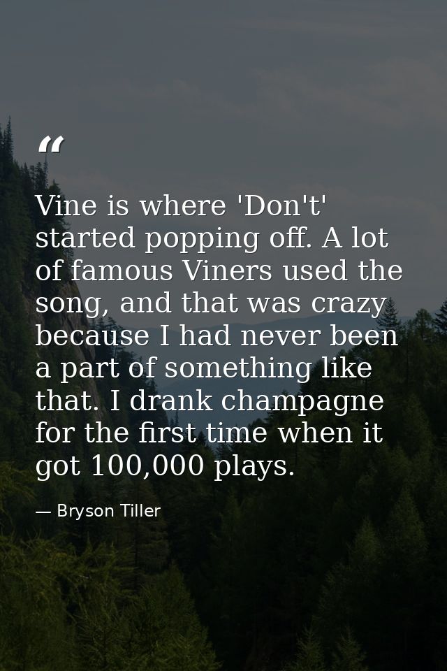 Vine is where 'Don't' started popping off. A lot of famous Viners used the song, and that was crazy because I had never  — Bryson Tiller