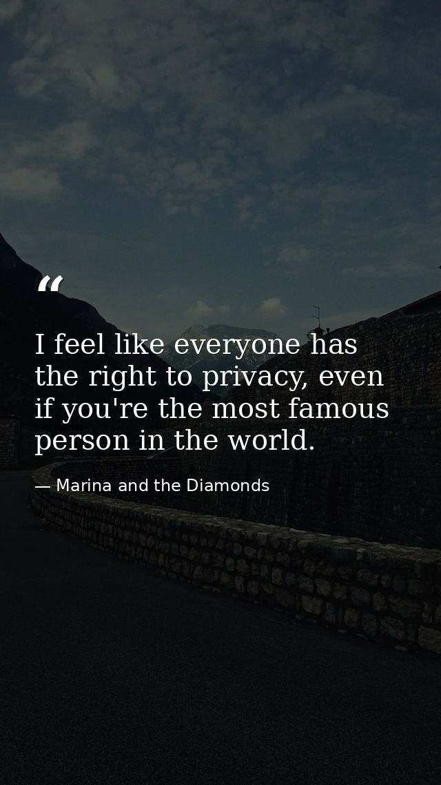 I feel like everyone has the right to privacy, even if you're the most famous person in the world. — Marina and the Diamonds