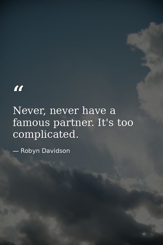 Never, never have a famous partner. It's too complicated. — Robyn Davidson