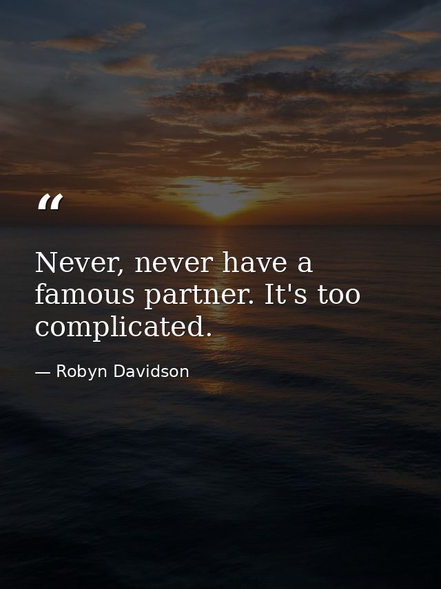 Never, never have a famous partner. It's too complicated. — Robyn Davidson