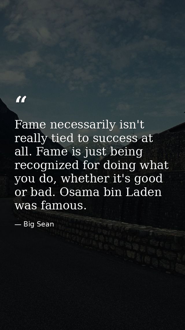 Fame necessarily isn't really tied to success at all. Fame is just being recognized for doing what you do, whether it's  — Big Sean