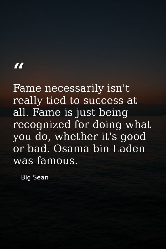 Fame necessarily isn't really tied to success at all. Fame is just being recognized for doing what you do, whether it's  — Big Sean
