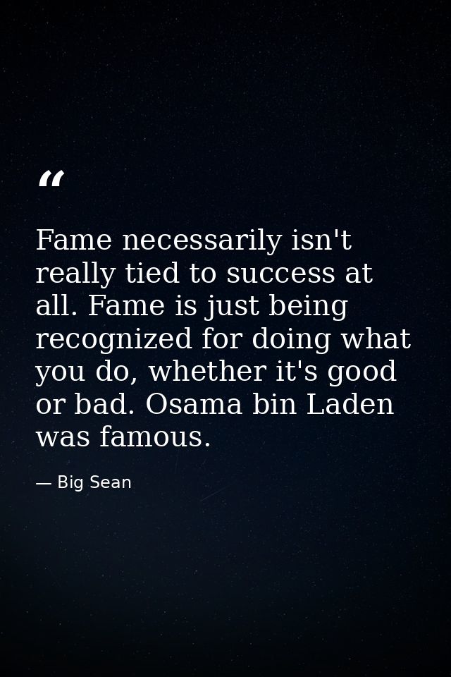 Fame necessarily isn't really tied to success at all. Fame is just being recognized for doing what you do, whether it's  — Big Sean