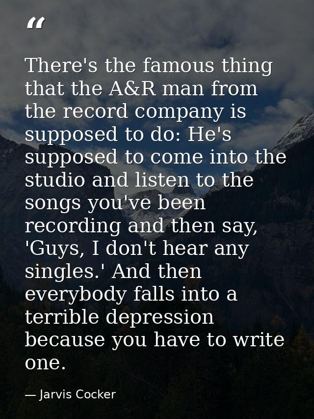 There's the famous thing that the A&R man from the record company is supposed to do: He's supposed to come into the stud — Jarvis Cocker