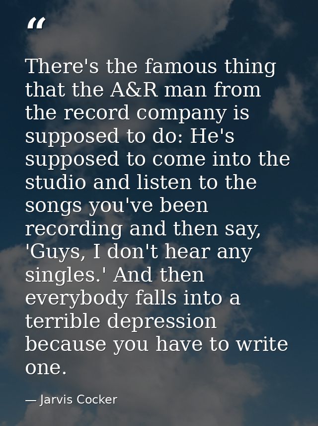 There's the famous thing that the A&R man from the record company is supposed to do: He's supposed to come into the stud — Jarvis Cocker