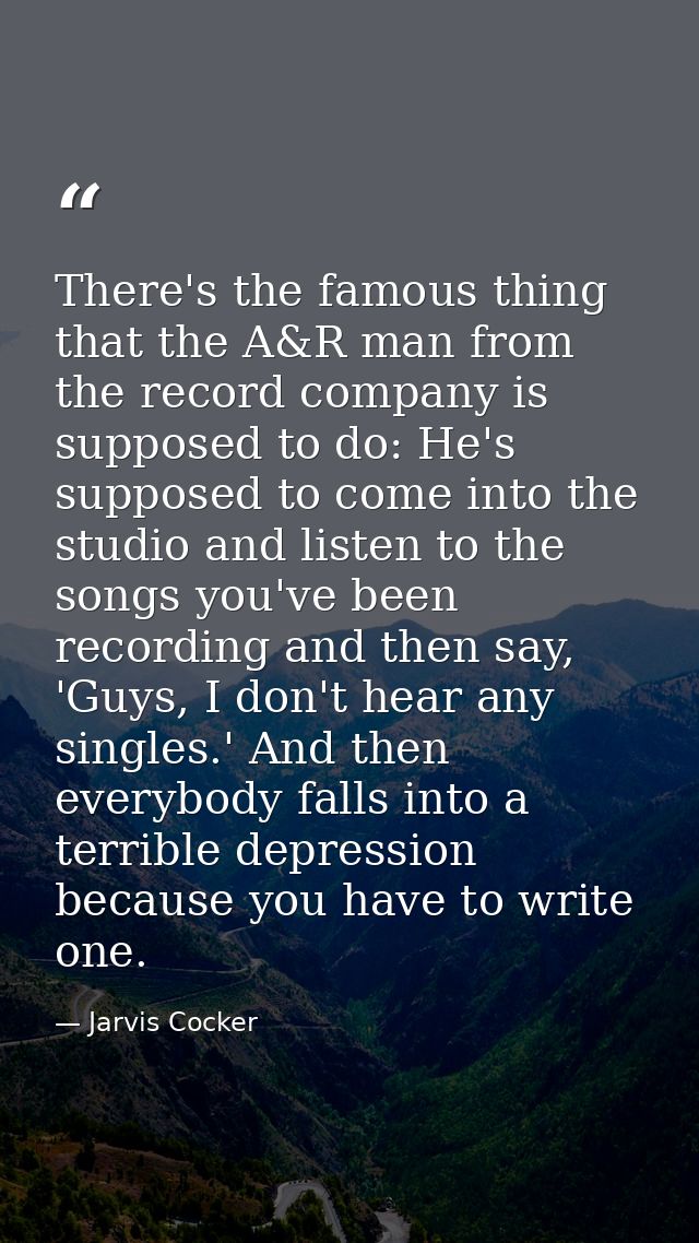 There's the famous thing that the A&R man from the record company is supposed to do: He's supposed to come into the stud — Jarvis Cocker