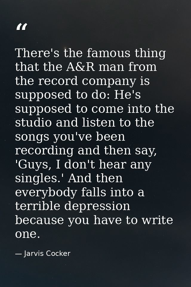 There's the famous thing that the A&R man from the record company is supposed to do: He's supposed to come into the stud — Jarvis Cocker