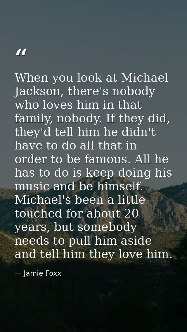 When you look at Michael Jackson, there's nobody who loves him in that family, nobody. If they did, they'd tell him he d — Jamie Foxx