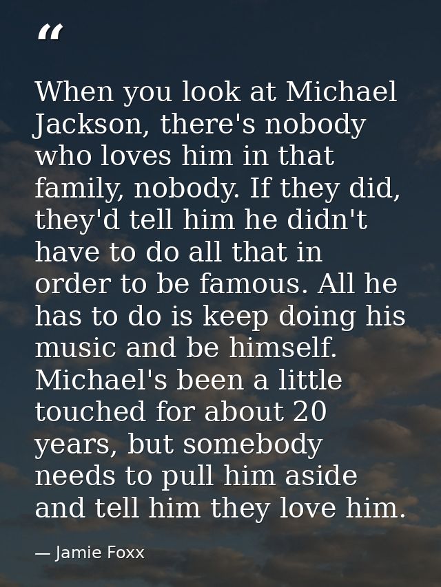 When you look at Michael Jackson, there's nobody who loves him in that family, nobody. If they did, they'd tell him he d — Jamie Foxx