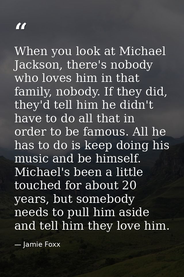 When you look at Michael Jackson, there's nobody who loves him in that family, nobody. If they did, they'd tell him he d — Jamie Foxx