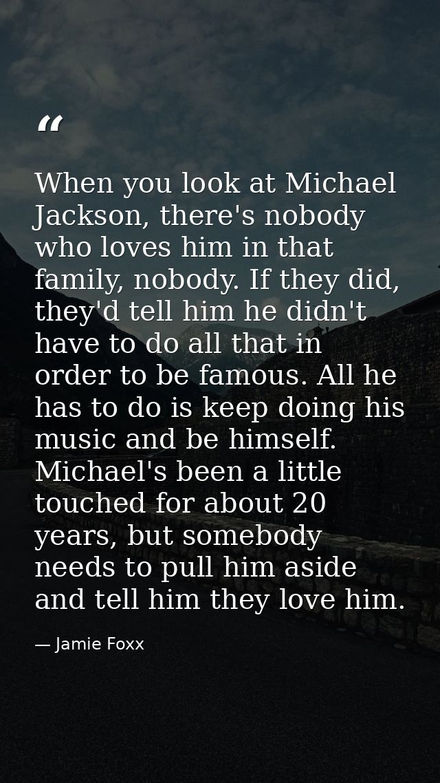 When you look at Michael Jackson, there's nobody who loves him in that family, nobody. If they did, they'd tell him he d — Jamie Foxx