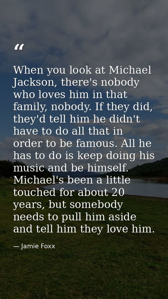 When you look at Michael Jackson, there's nobody who loves him in that family, nobody. If they did, they'd tell him he d — Jamie Foxx