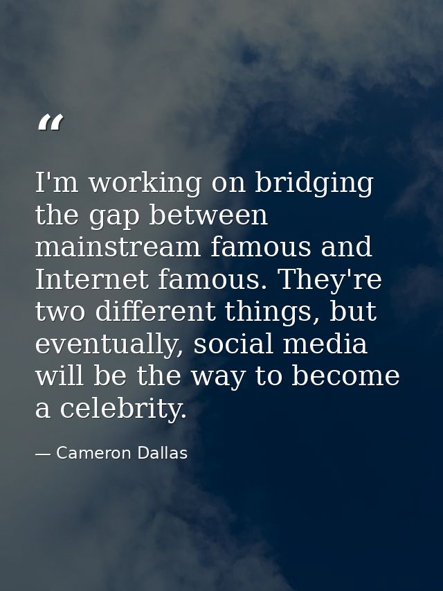 I'm working on bridging the gap between mainstream famous and Internet famous. They're two different things, but eventua — Cameron Dallas