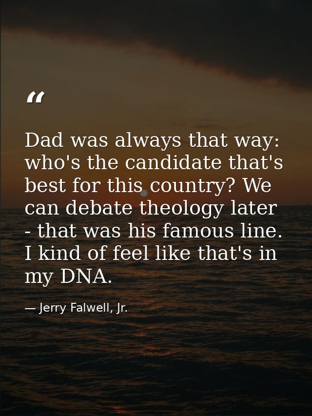 Dad was always that way: who's the candidate that's best for this country? We can debate theology later - that was his f — Jerry Falwell, Jr.