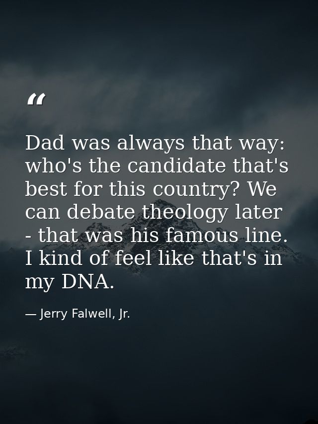 Dad was always that way: who's the candidate that's best for this country? We can debate theology later - that was his f — Jerry Falwell, Jr.