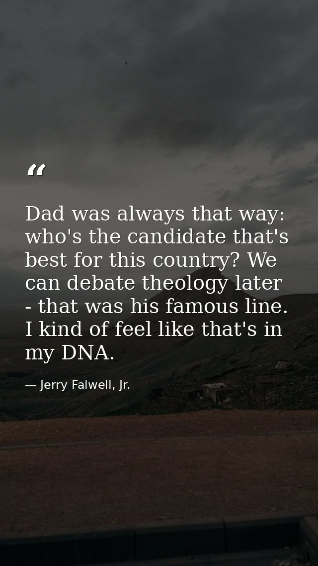 Dad was always that way: who's the candidate that's best for this country? We can debate theology later - that was his f — Jerry Falwell, Jr.