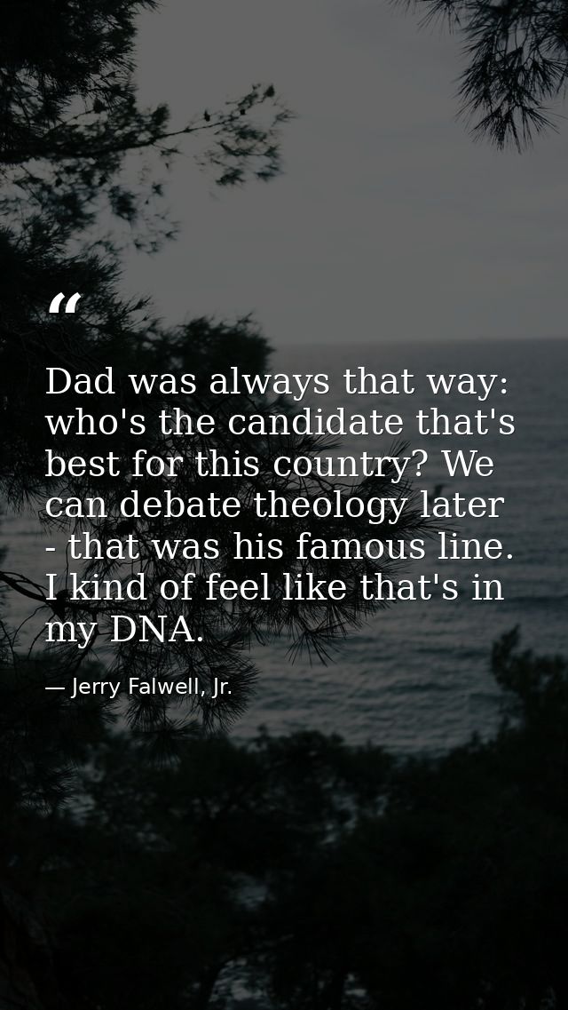 Dad was always that way: who's the candidate that's best for this country? We can debate theology later - that was his f — Jerry Falwell, Jr.