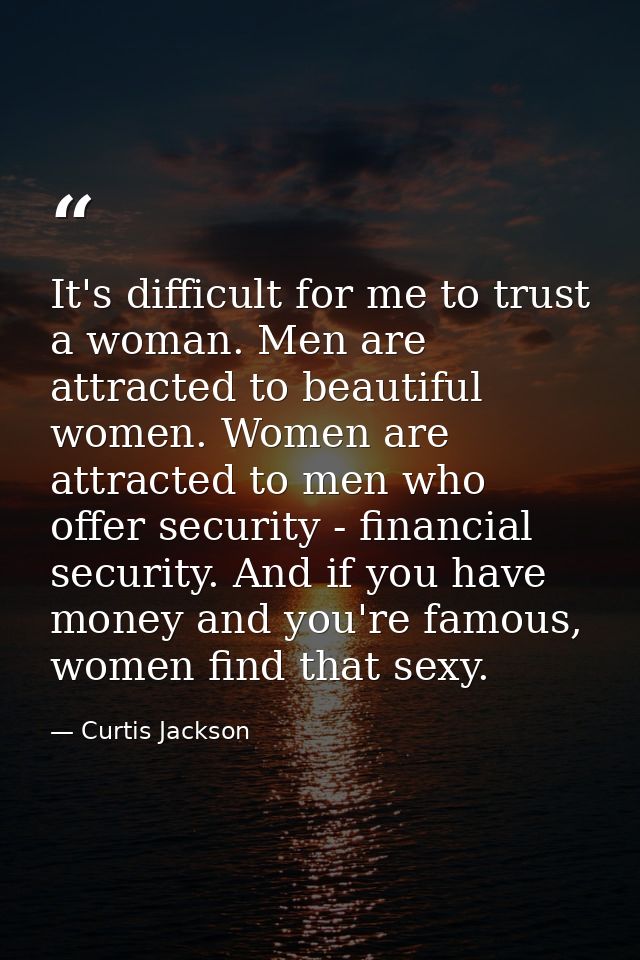 It's difficult for me to trust a woman. Men are attracted to beautiful women. Women are attracted to men who offer secur — Curtis Jackson