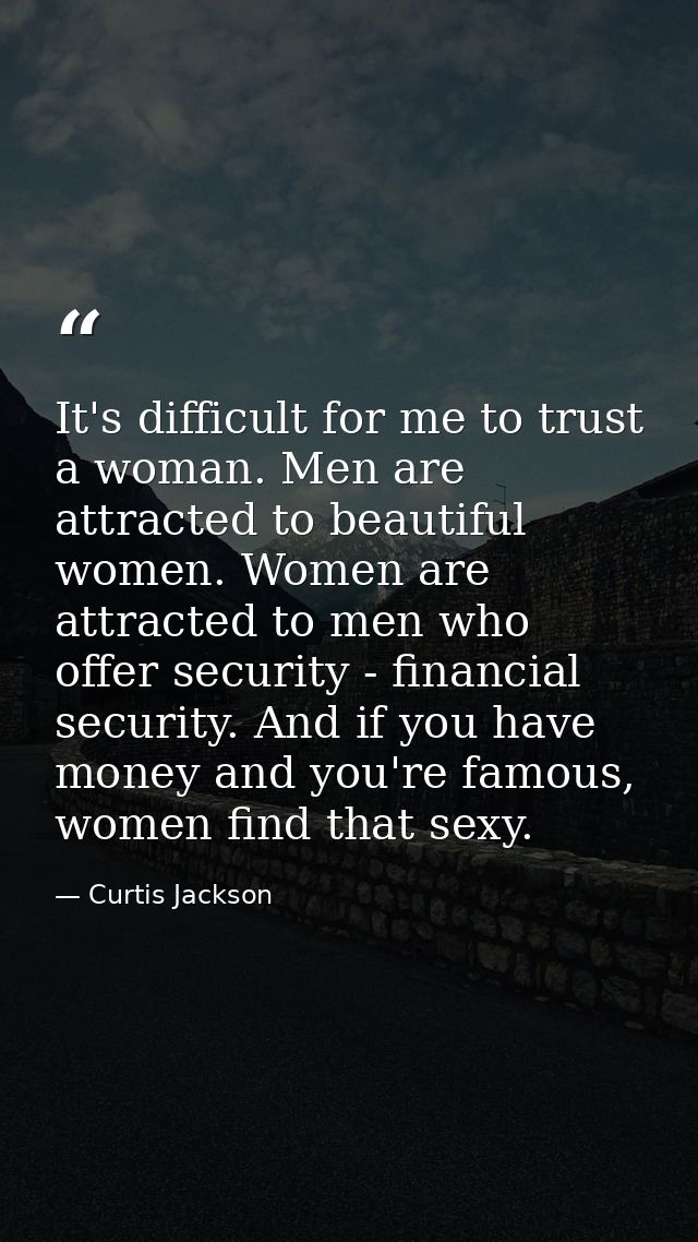 It's difficult for me to trust a woman. Men are attracted to beautiful women. Women are attracted to men who offer secur — Curtis Jackson