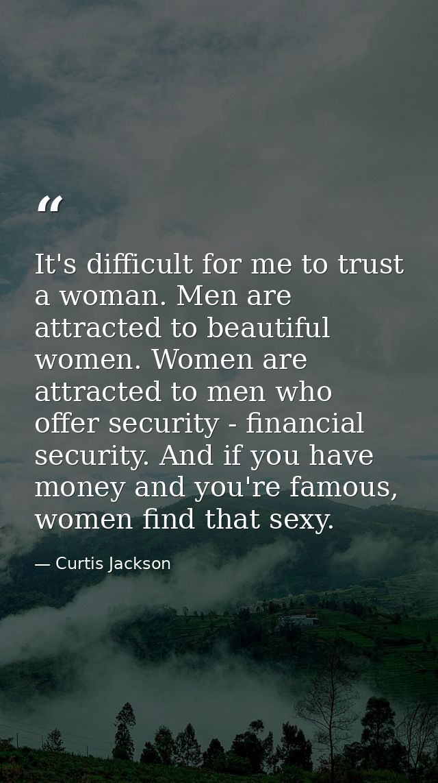 It's difficult for me to trust a woman. Men are attracted to beautiful women. Women are attracted to men who offer secur — Curtis Jackson
