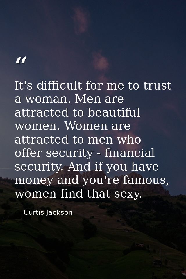 It's difficult for me to trust a woman. Men are attracted to beautiful women. Women are attracted to men who offer secur — Curtis Jackson