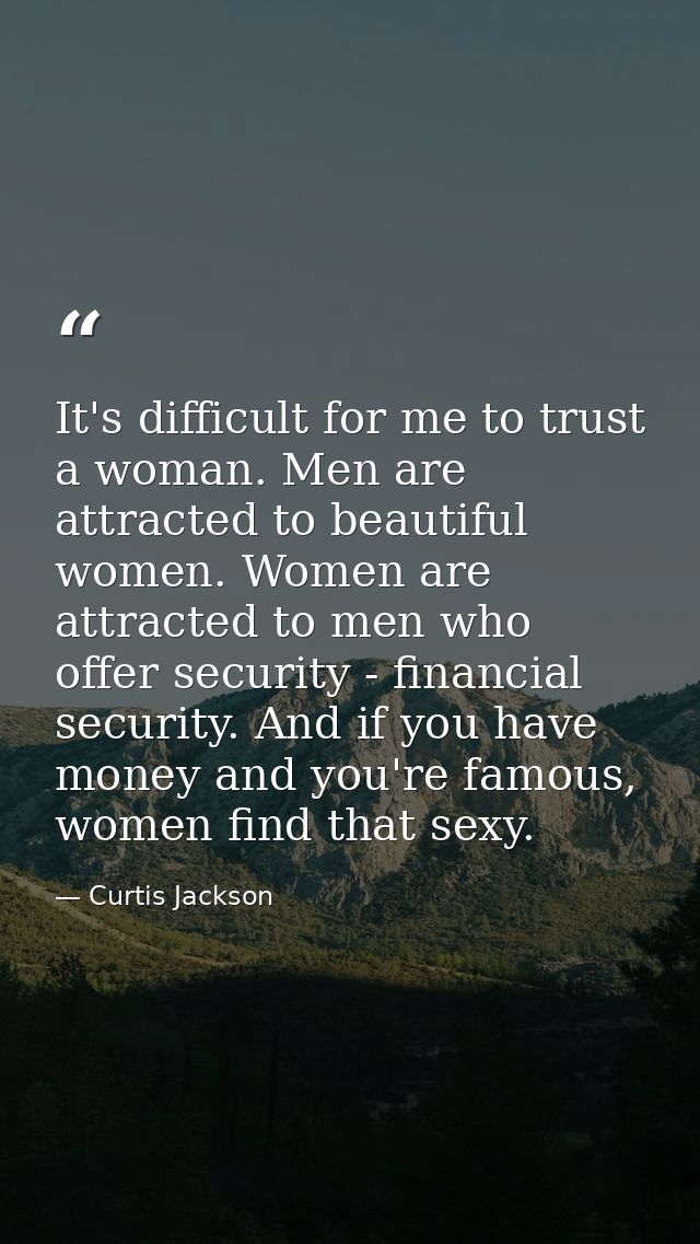 It's difficult for me to trust a woman. Men are attracted to beautiful women. Women are attracted to men who offer secur — Curtis Jackson