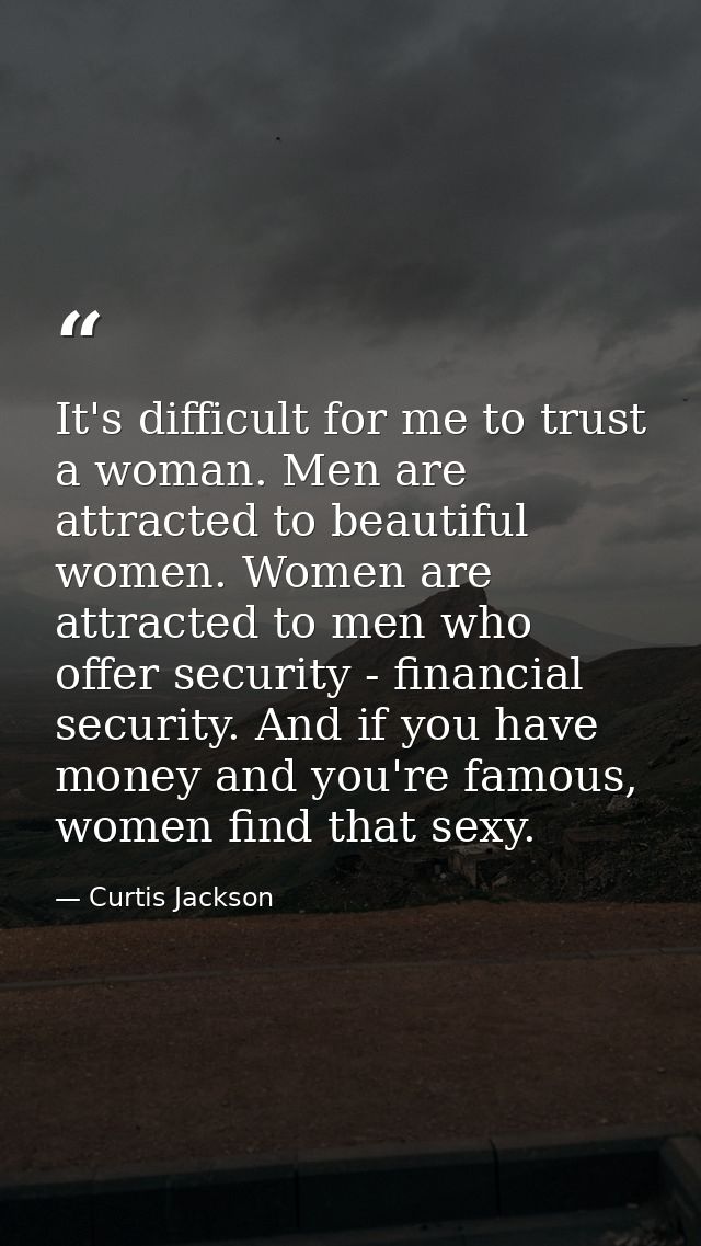 It's difficult for me to trust a woman. Men are attracted to beautiful women. Women are attracted to men who offer secur — Curtis Jackson