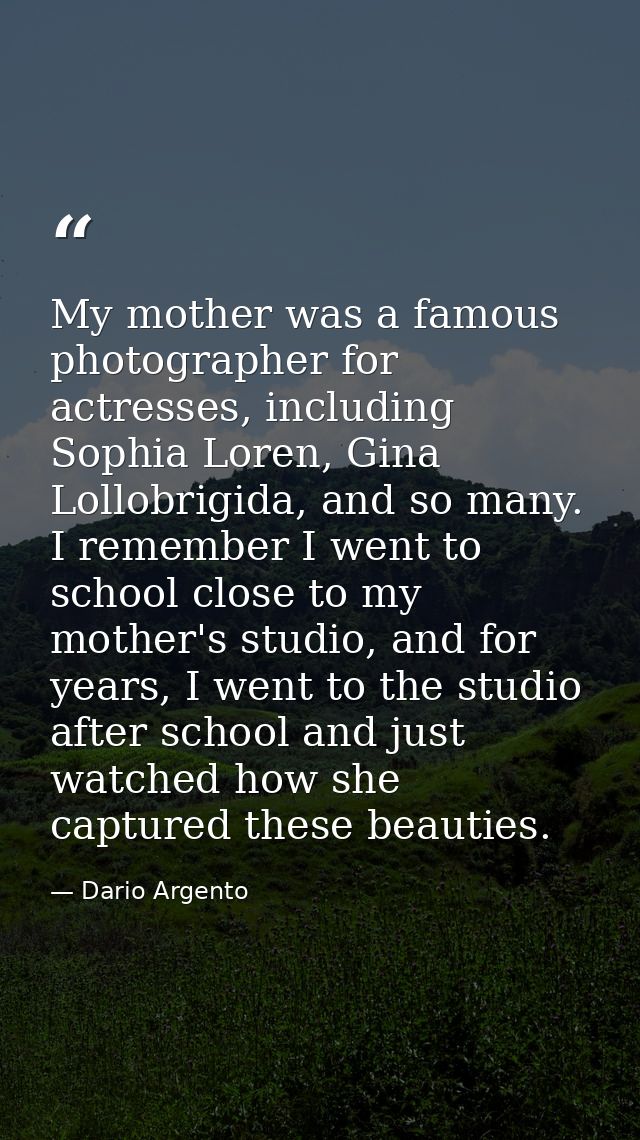 My mother was a famous photographer for actresses, including Sophia Loren, Gina Lollobrigida, and so many. I remember I  — Dario Argento