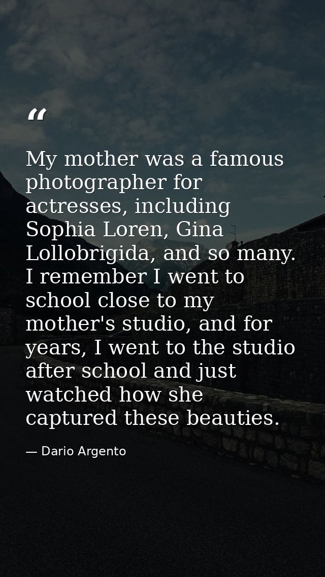 My mother was a famous photographer for actresses, including Sophia Loren, Gina Lollobrigida, and so many. I remember I  — Dario Argento