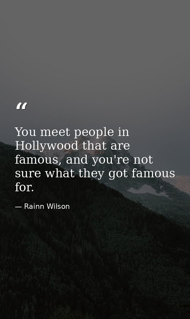 You meet people in Hollywood that are famous, and you're not sure what they got famous for. — Rainn Wilson