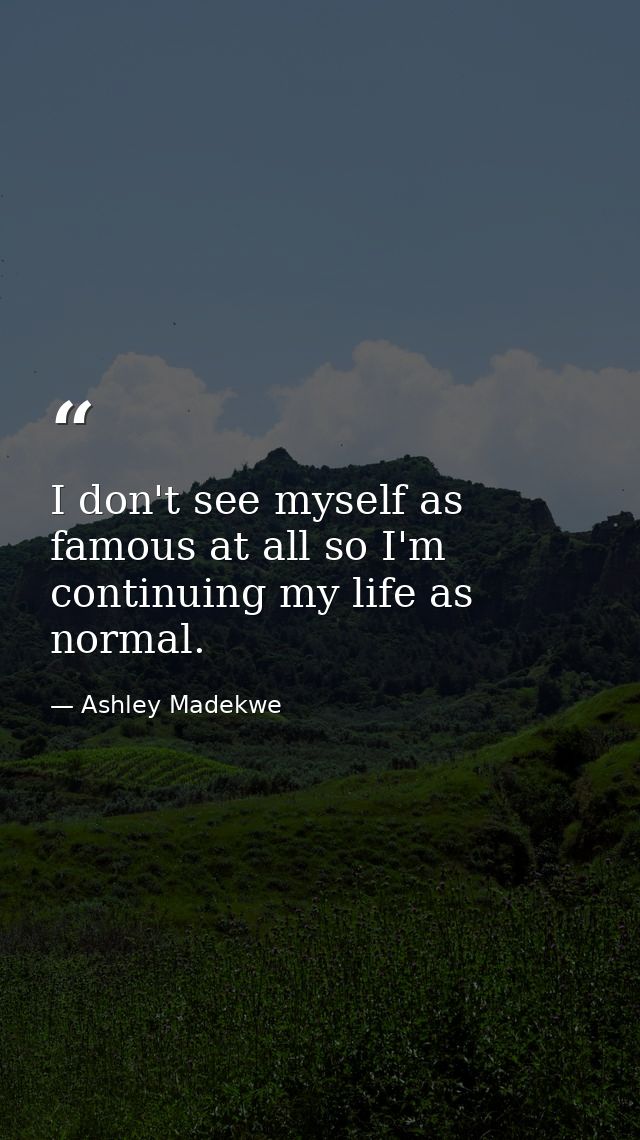 I don't see myself as famous at all so I'm continuing my life as normal. — Ashley Madekwe