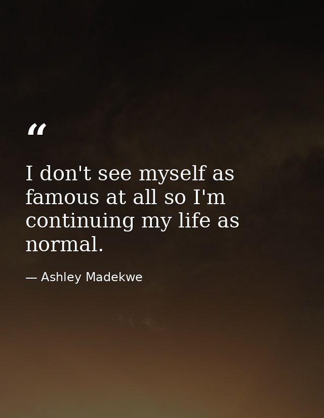 I don't see myself as famous at all so I'm continuing my life as normal. — Ashley Madekwe