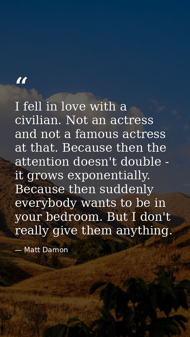 I fell in love with a civilian. Not an actress and not a famous actress at that. Because then the attention doesn't doub — Matt Damon