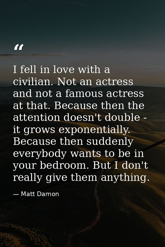 I fell in love with a civilian. Not an actress and not a famous actress at that. Because then the attention doesn't doub — Matt Damon