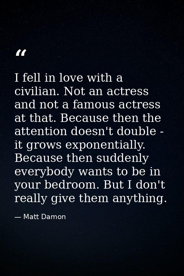 I fell in love with a civilian. Not an actress and not a famous actress at that. Because then the attention doesn't doub — Matt Damon