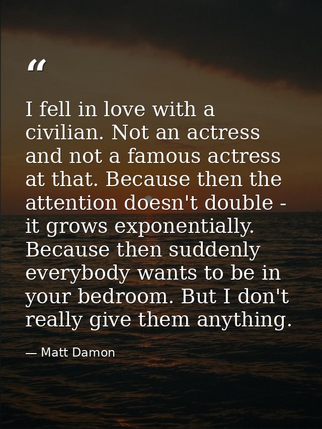 I fell in love with a civilian. Not an actress and not a famous actress at that. Because then the attention doesn't doub — Matt Damon