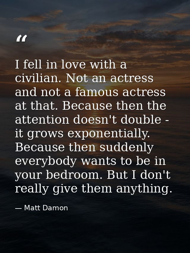 I fell in love with a civilian. Not an actress and not a famous actress at that. Because then the attention doesn't doub — Matt Damon