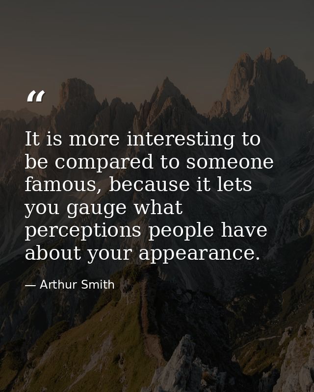 It is more interesting to be compared to someone famous, because it lets you gauge what perceptions people have about yo — Arthur Smith