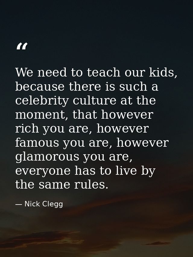 We need to teach our kids, because there is such a celebrity culture at the moment, that however rich you are, however f — Nick Clegg