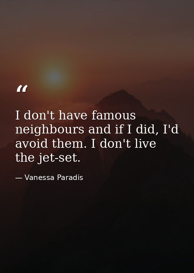 I don't have famous neighbours and if I did, I'd avoid them. I don't live the jet-set. — Vanessa Paradis