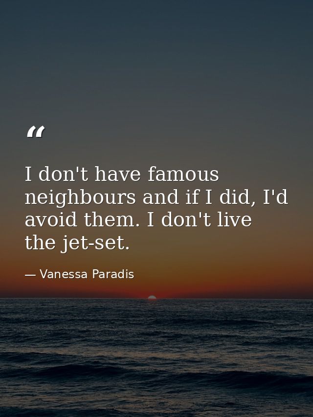 I don't have famous neighbours and if I did, I'd avoid them. I don't live the jet-set. — Vanessa Paradis