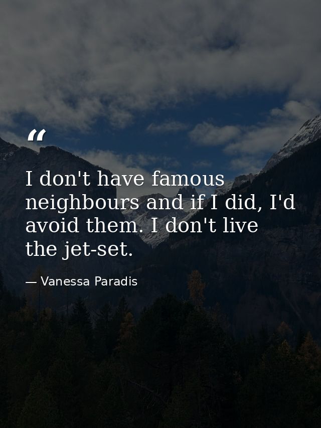 I don't have famous neighbours and if I did, I'd avoid them. I don't live the jet-set. — Vanessa Paradis