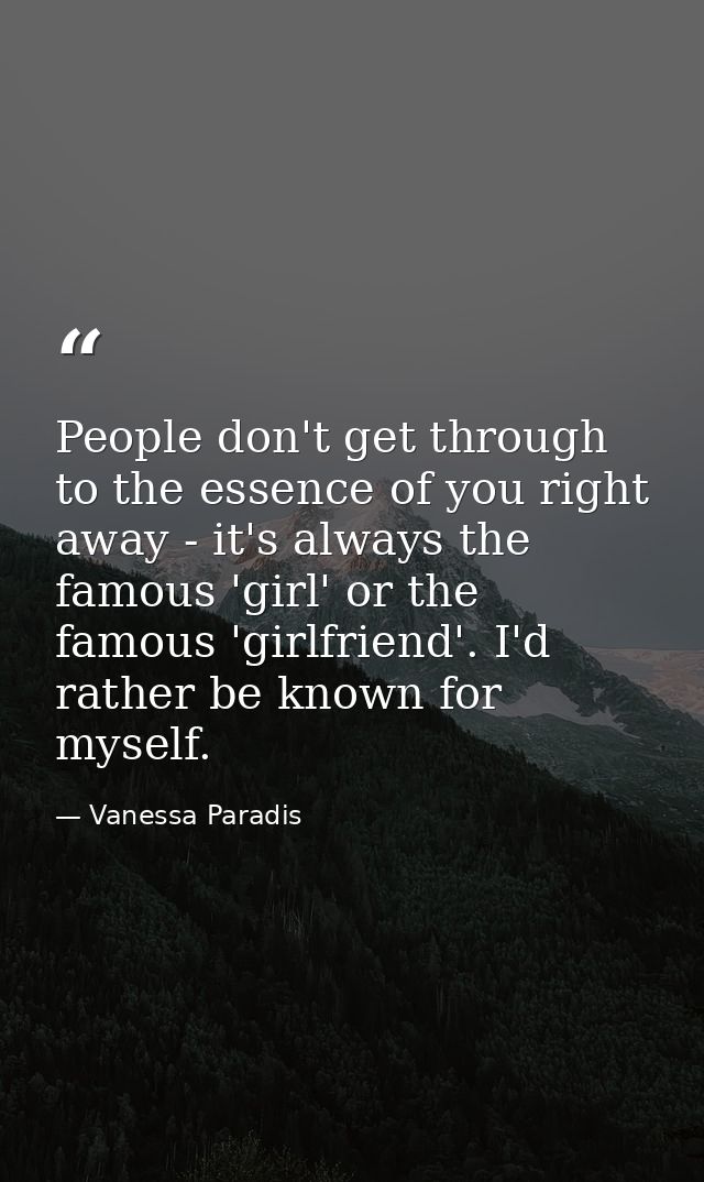 People don't get through to the essence of you right away - it's always the famous 'girl' or the famous 'girlfriend'. I' — Vanessa Paradis