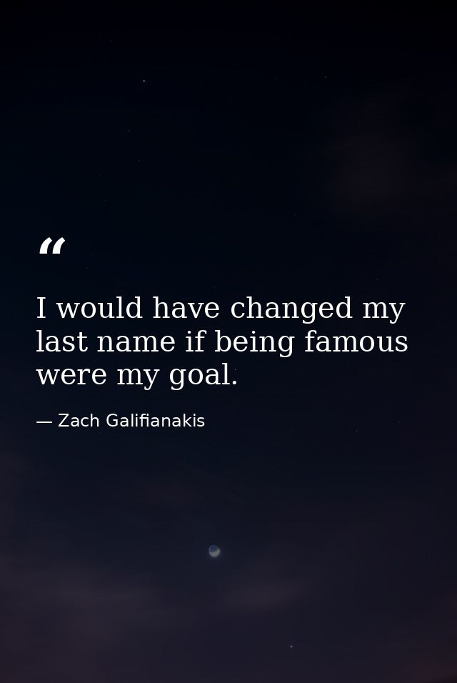 I would have changed my last name if being famous were my goal. — Zach Galifianakis